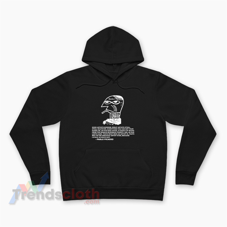 Good Artists Borrow Great Artists Steal Pablo Picasso Hoodie