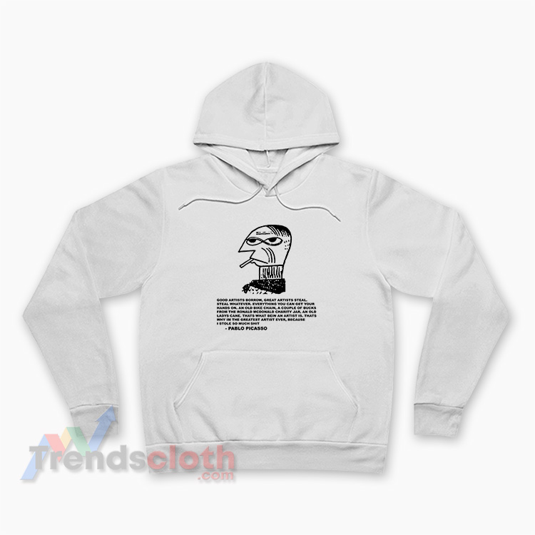 Good Artists Borrow Great Artists Steal Pablo Picasso Hoodie