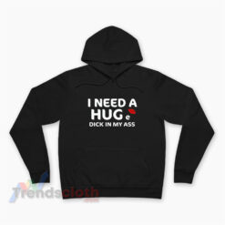 I Need A Huge Dick In My Ass Hoodie