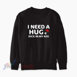 I Need A Huge Dick In My Ass Sweatshirt