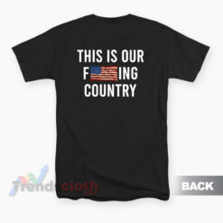 This Is Our Fucking Country We The People T-Shirt