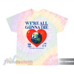 We're All Gonna Die Heart Earth Tie Dye T-Shirt