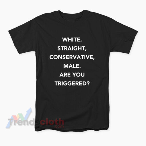 White Straight Conservative Male Are You Triggered T-Shirt