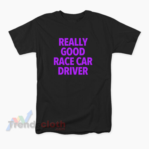 Really Good Race Car Driver T-Shirt