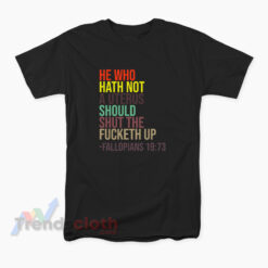 He Who Hath Not A Uterus Should Shut The Fucketh Up T-Shirt