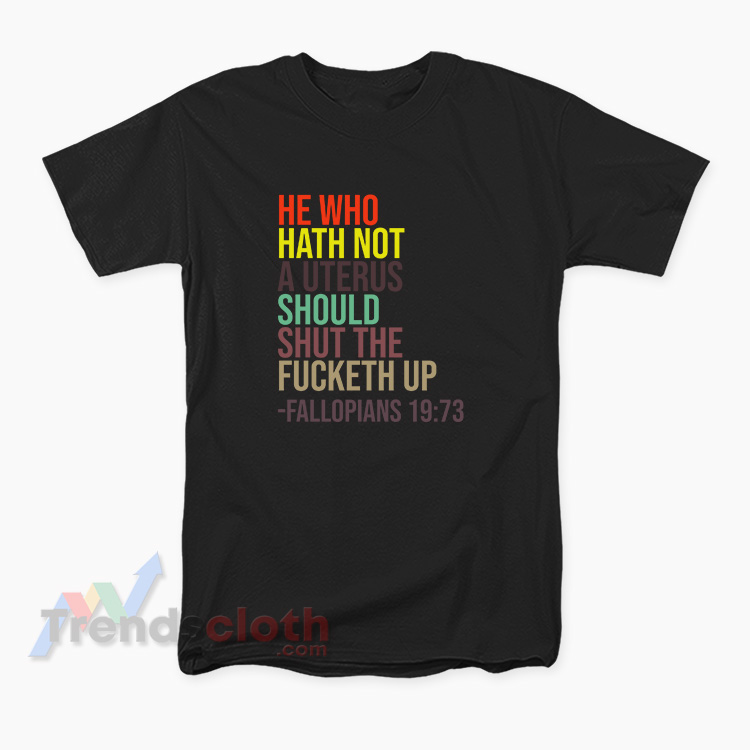He Who Hath Not A Uterus Should Shut The Fucketh Up T-Shirt