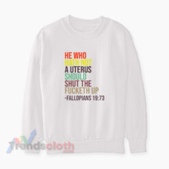 He Who Hath Not A Uterus Should Shut The Fucketh Up Sweatshirt