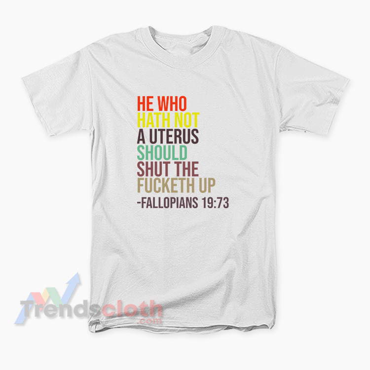 He Who Hath Not A Uterus Should Shut The Fucketh Up T-Shirt