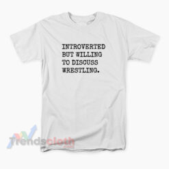 Introverted But Willing To Discuss Wrestling T-Shirt