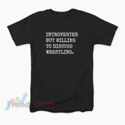 Introverted But Willing To Discuss Wrestling T-Shirt