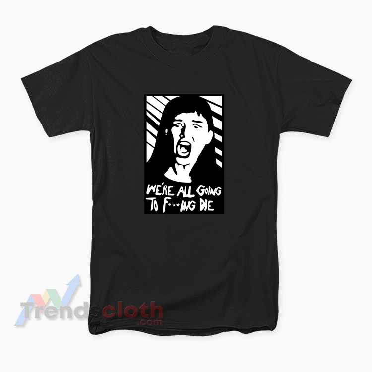 Kate Dibiasky We’re All Going To Fucking Die T-Shirt