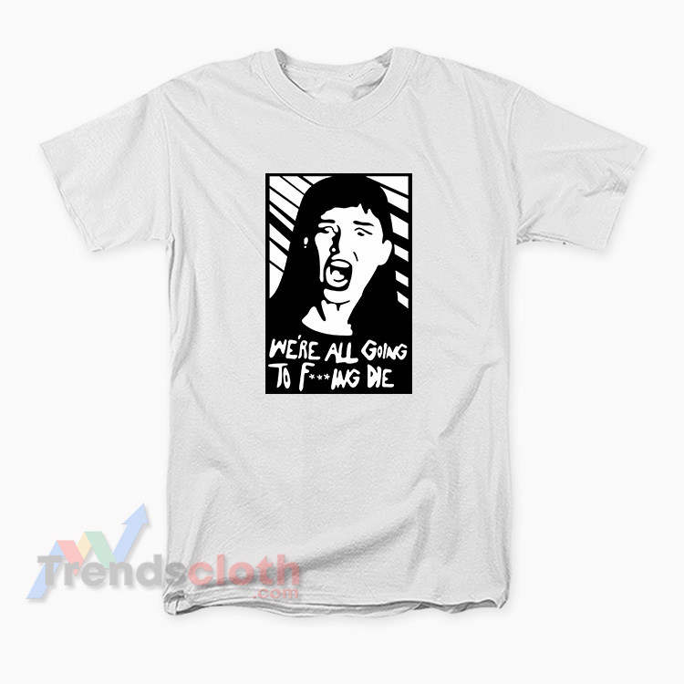 Kate Dibiasky We’re All Going To Fucking Die T-Shirt