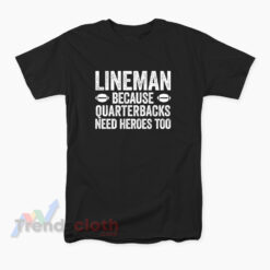 Linemen Because Quarterbacks Need Heroes Too T-Shirt