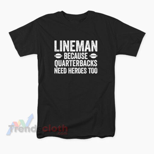 Linemen Because Quarterbacks Need Heroes Too T-Shirt