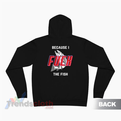 Fish Want Me Women Fear Me Because I Fuck The Fish Hoodie