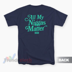 All My Niggas Matter T-Shirt