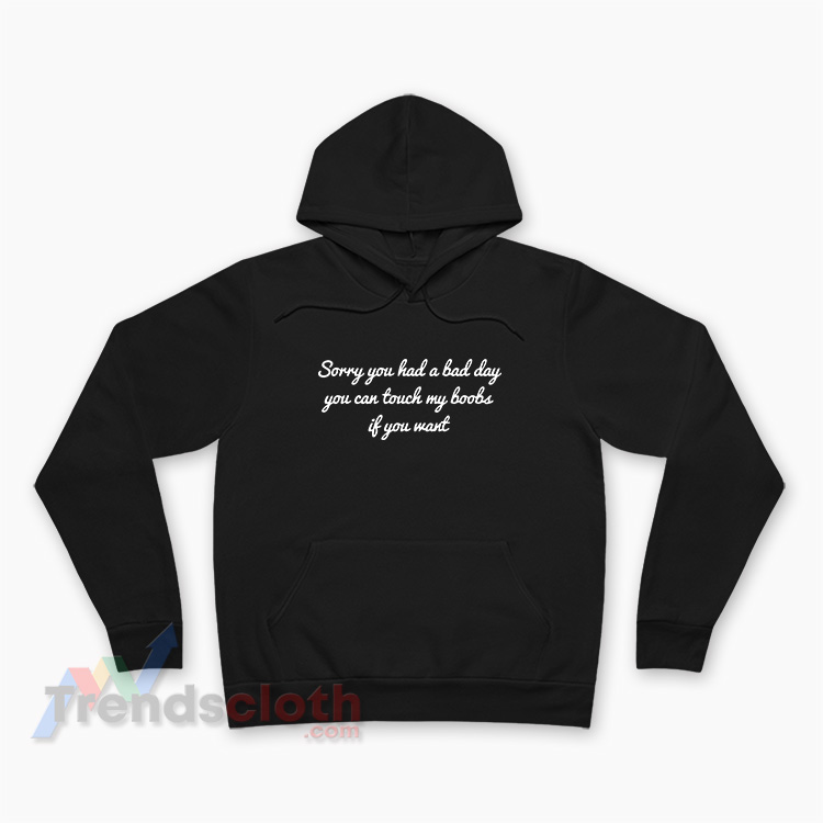 Sorry You Had A Bad Day You Can Touch My Boobs Hoodie