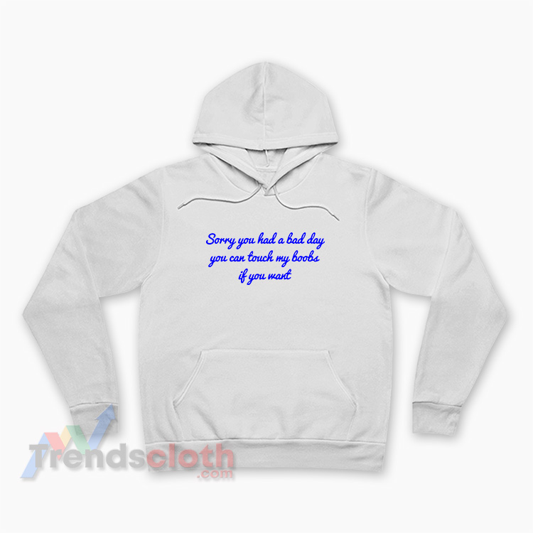 Sorry You Had A Bad Day You Can Touch My Boobs Hoodie