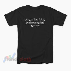 Sorry You Had A Bad Day You Can Touch My Boobs If You Want T-Shirt