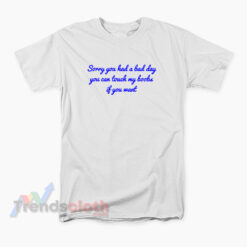 Sorry You Had A Bad Day You Can Touch My Boobs If You Want T-Shirt