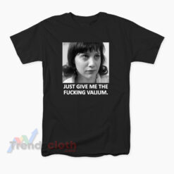 Girl Interrupted Just Give Me The Fucking Valium T-Shirt