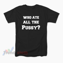 Who Ate All The Pussy T-Shirt