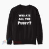 Who Ate All The Pussy Sweatshirt