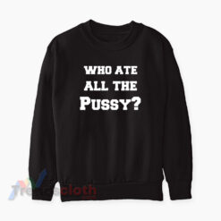 Who Ate All The Pussy Sweatshirt