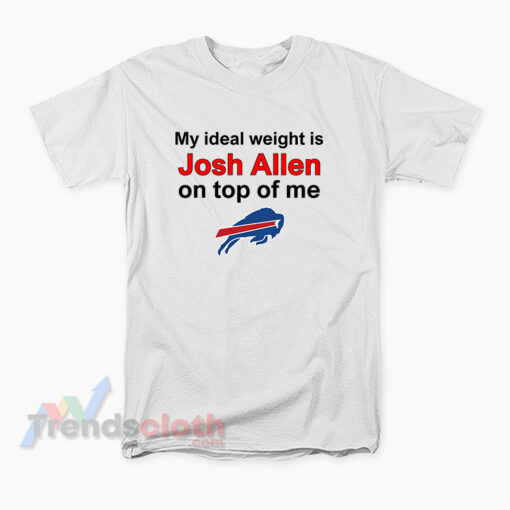 My Ideal Weight Is Josh Allen On Top Of Me Buffalo Bills T-Shirt