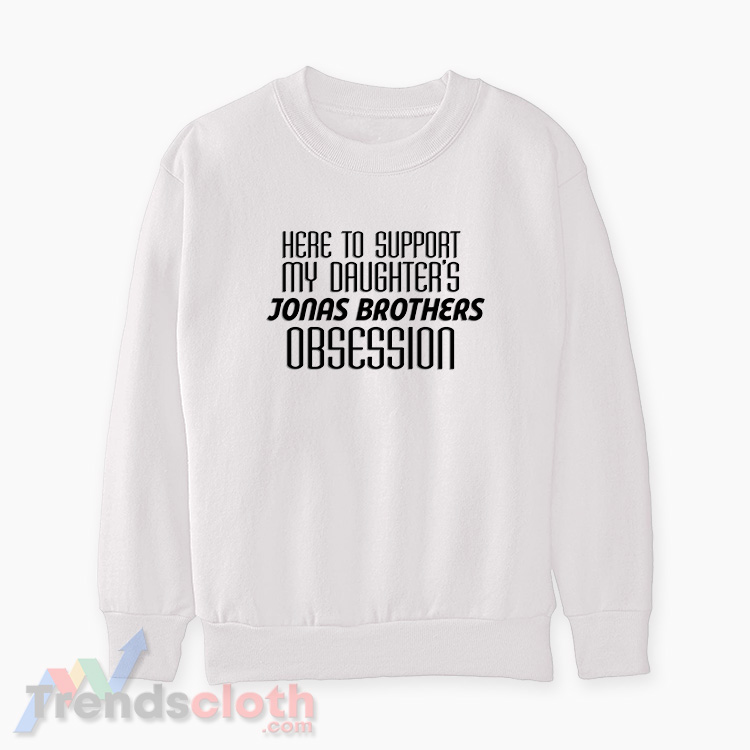 Here To Support My Daughter's Jonas Brothers Obsession Sweatshirt