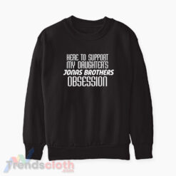 Here To Support My Daughter's Jonas Brothers Obsession Sweatshirt