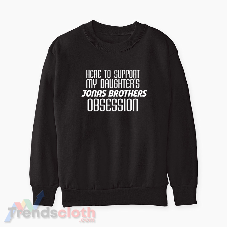 Here To Support My Daughter's Jonas Brothers Obsession Sweatshirt