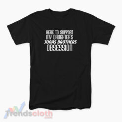 Here To Support My Daughter's Jonas Brothers Obsession T-Shirt